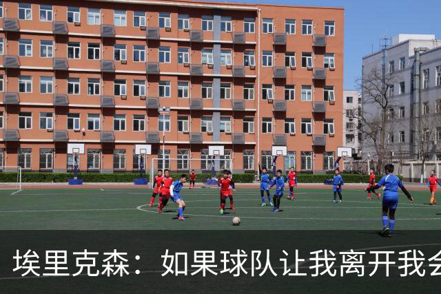 埃里克森：如果球队让我离开我会照做