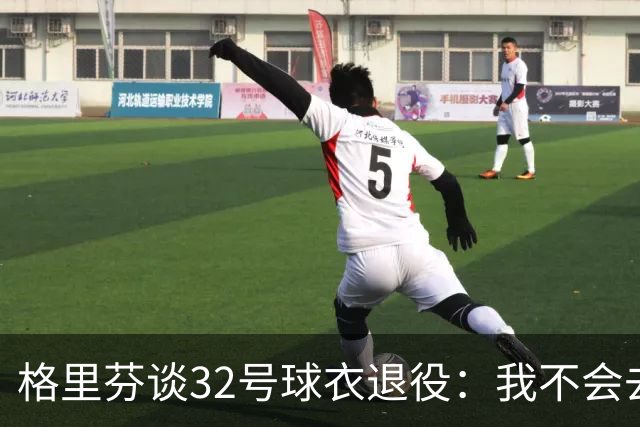 格里芬谈32号球衣退役：我不会去球馆外举牌抗议
