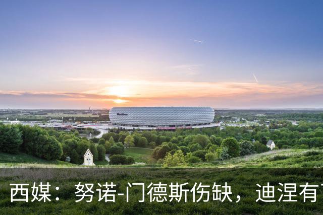 西媒：努诺-门德斯伤缺，迪涅有可能再次盯防亚马尔